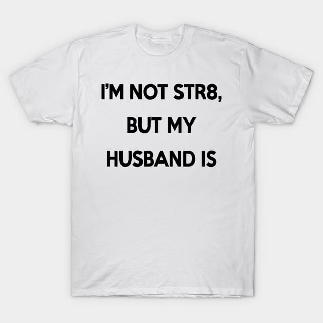 I'm Not Str8, But My Husband Is T-Shirt by bethaforrealz